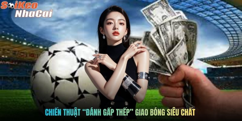 Chiến thuật “đánh gấp thếp” giao bóng siêu chất