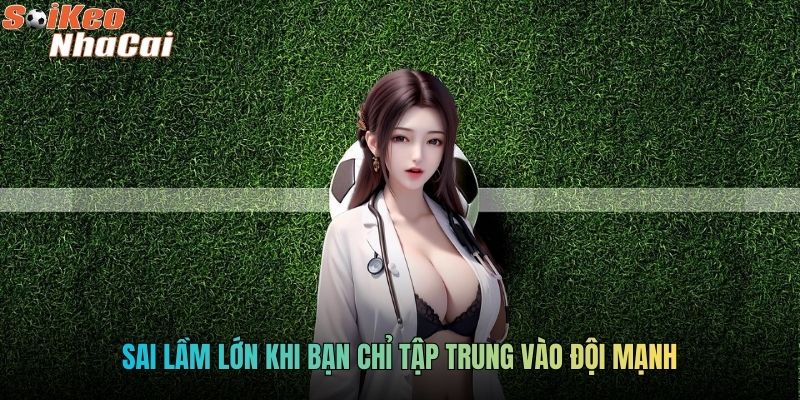 Sai lầm lớn khi bạn chỉ tập trung vào đội mạnh